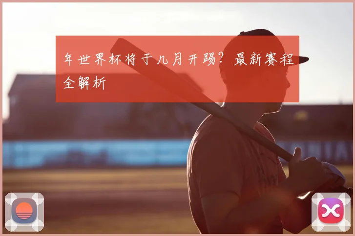 年世界杯将于几月开踢？最新赛程全解析