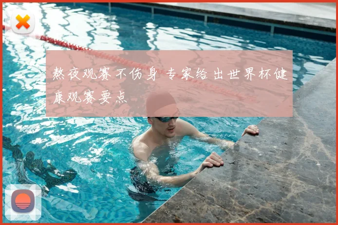 熬夜观赛不伤身 专家给出世界杯健康观赛要点