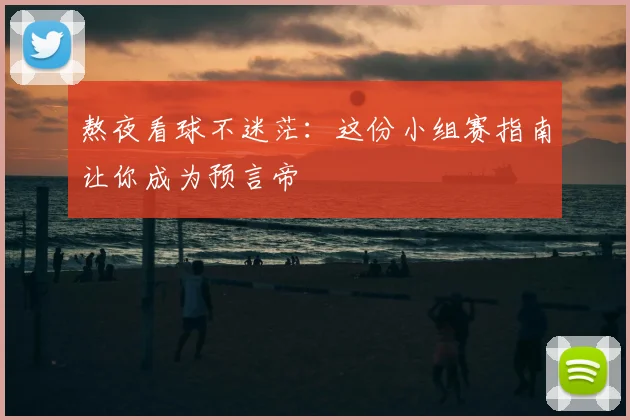 熬夜看球不迷茫：这份小组赛指南让你成为预言帝