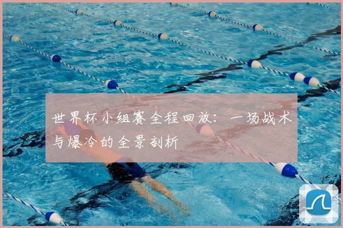 世界杯小组赛全程回放：一场战术与爆冷的全景剖析
