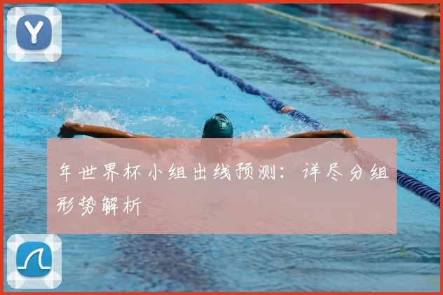 年世界杯小组出线预测：详尽分组形势解析