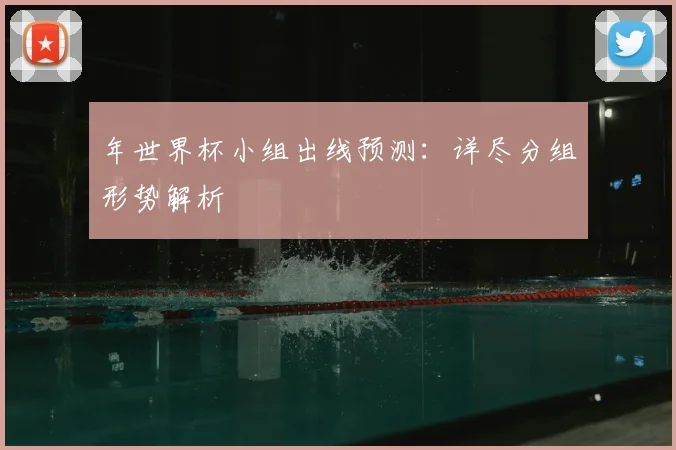 年世界杯小组出线预测：详尽分组形势解析