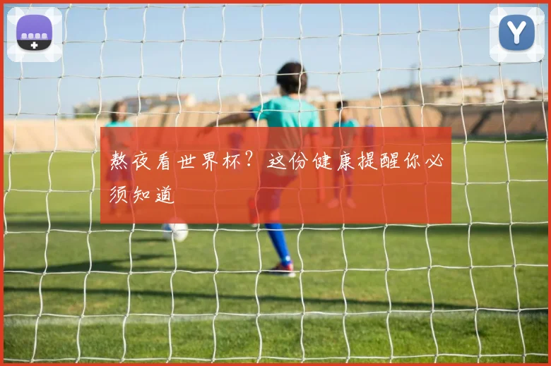 熬夜看世界杯？这份健康提醒你必须知道