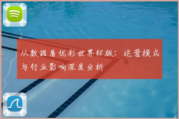从数据看优彩世界杯版:运营模式与行业影响深度分析