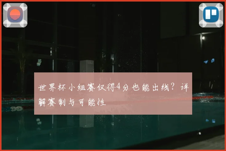 世界杯小组赛仅得4分也能出线？详解赛制与可能性