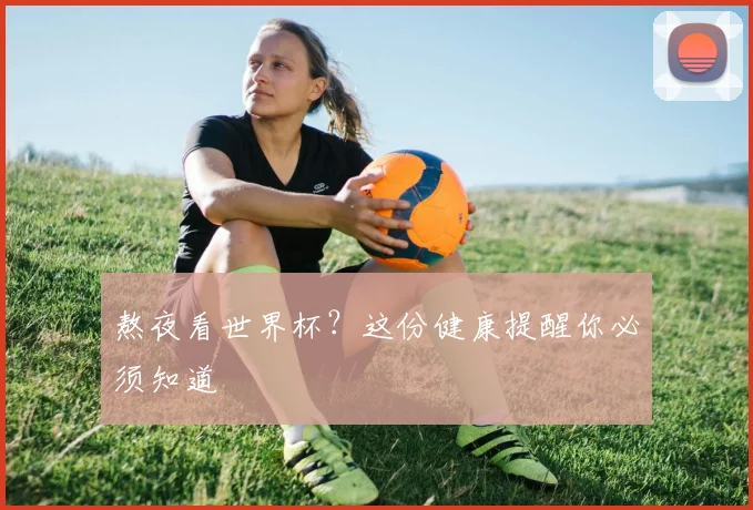 熬夜看世界杯？这份健康提醒你必须知道