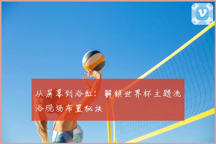 从屏幕到浴缸：解锁世界杯主题洗浴现场布置秘诀