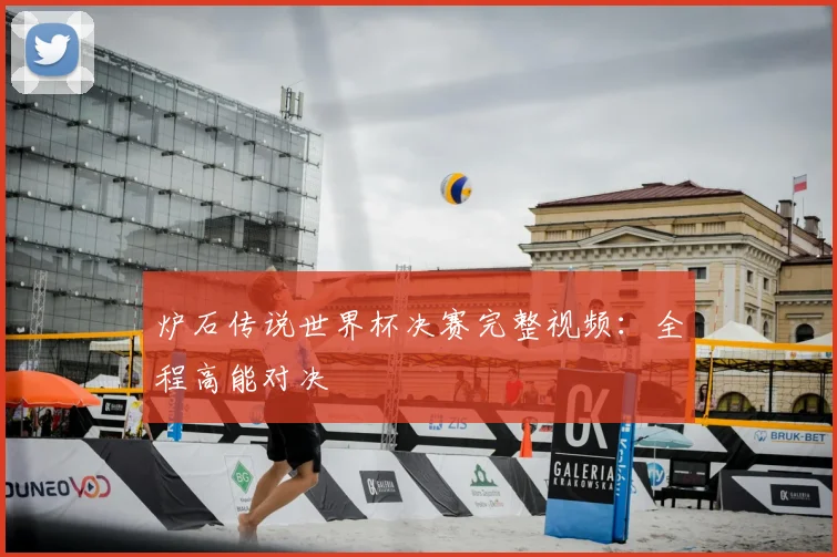 炉石传说世界杯决赛完整视频：全程高能对决
