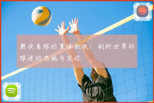 熬夜看球的集体狂欢：剖析世界杯球迷的忠诚与变迁
