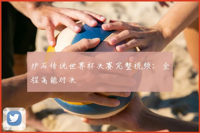 炉石传说世界杯决赛完整视频:全程高能对决